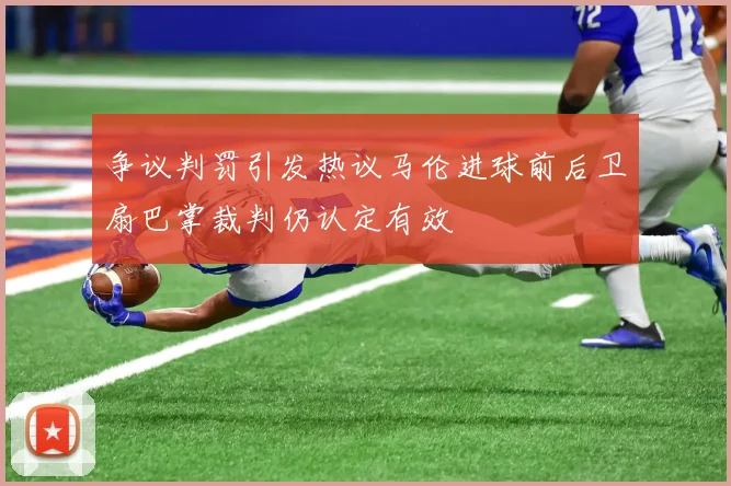 争议判罚引发热议马伦进球前后卫扇巴掌裁判仍认定有效